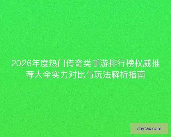 2026年度热门传奇类手游排行榜权威推荐大全实力对比与玩法解析指南